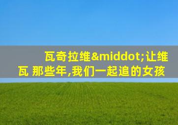 瓦奇拉维·让维瓦 那些年,我们一起追的女孩